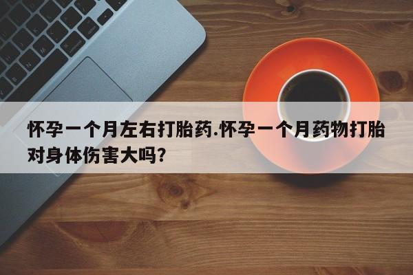 网上米非司酮片在线购买怀孕一个月左右打胎药.怀孕一个月药物打胎对身体伤害大吗？