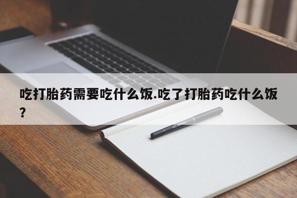 网上米非司酮片在线购买吃打胎药需要吃什么饭.吃了打胎药吃什么饭？