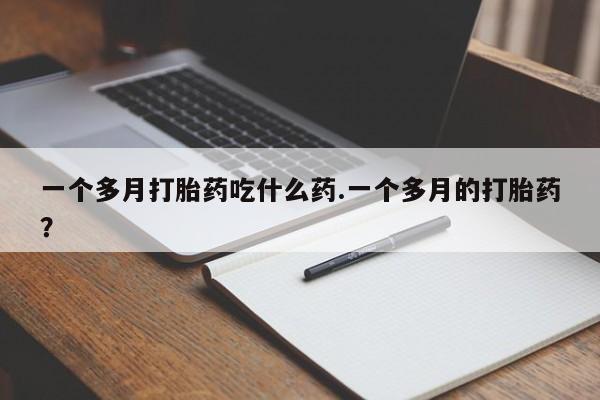 网上米非司酮片在线购买一个多月打胎药吃什么药.一个多月的打胎药？