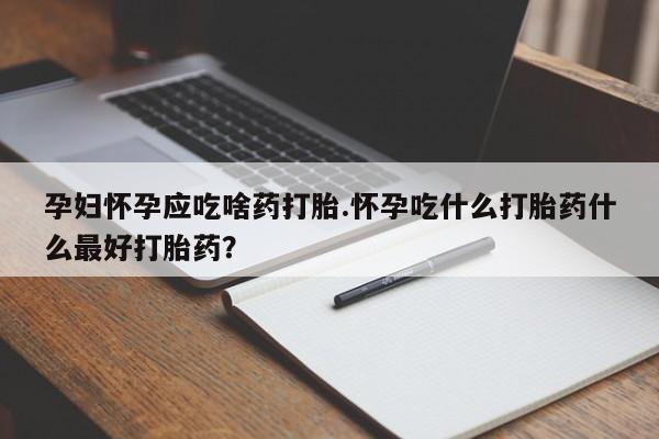 网上米非司酮片在线购买孕妇怀孕应吃啥药打胎.怀孕吃什么打胎药什么最好打胎药？