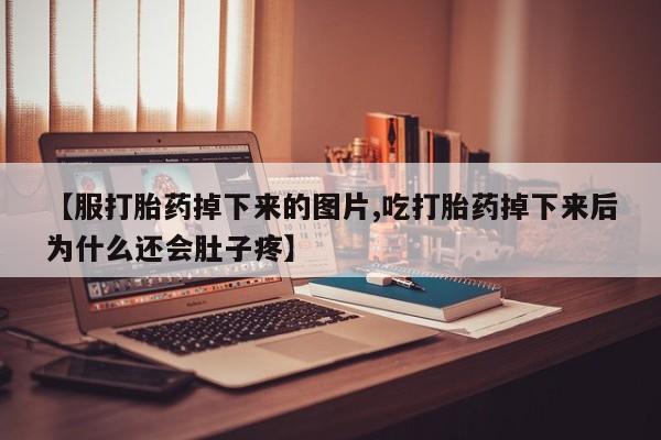 网上米非司酮片在线购买【服打胎药掉下来的图片,吃打胎药掉下来后为什么还会肚子疼】