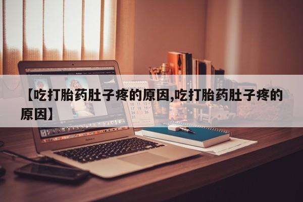网上米非司酮片在线购买【吃打胎药肚子疼的原因,吃打胎药肚子疼的原因】
