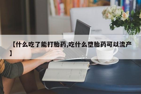 网上米非司酮片在线购买【什么吃了能打胎药,吃什么堕胎药可以流产】