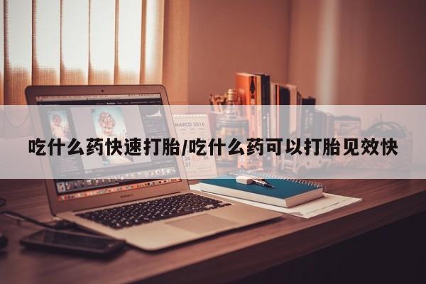 网上米非司酮片在线购买吃什么药快速打胎/吃什么药可以打胎见效快