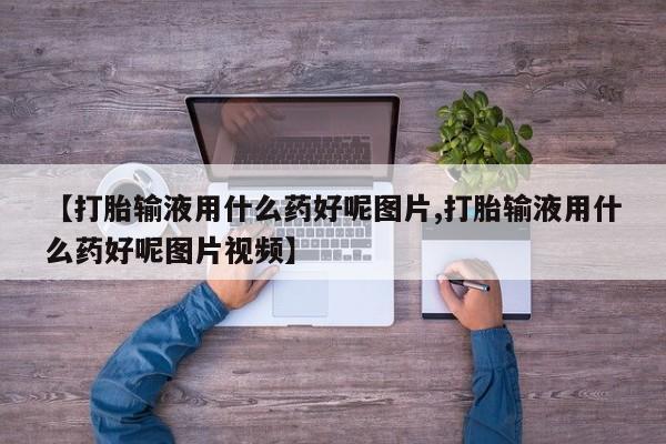 网上米非司酮片在线购买【打胎输液用什么药好呢图片,打胎输液用什么药好呢图片视频】