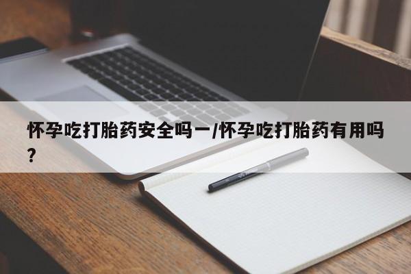 网上米非司酮片在线购买怀孕吃打胎药安全吗一/怀孕吃打胎药有用吗?